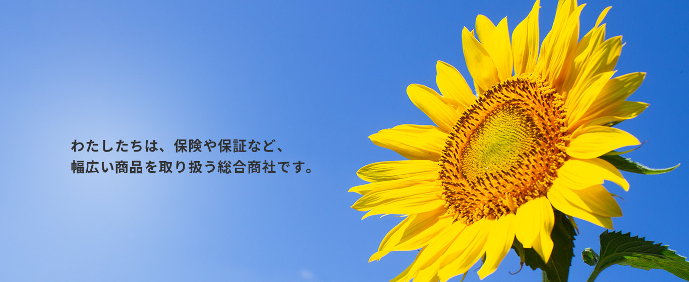 わたしたちは、保険や保証など、幅広い商品を取り扱う総合商社です。